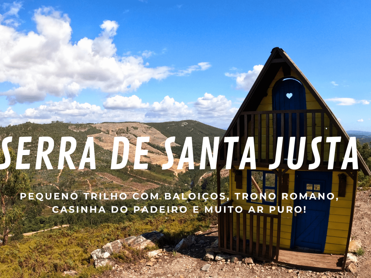 SERRA DE SANTA JUSTA – um pequeno trilho com: dois baloiços; um trono romano; a Casinha do Padeiro e ar puro!